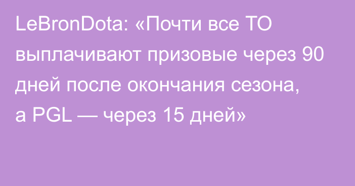 LeBronDota: «Почти все ТО выплачивают призовые через 90 дней после окончания сезона, а PGL — через 15 дней»