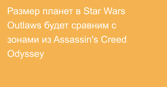 Размер планет в Star Wars Outlaws будет сравним с зонами из Assassin's Creed Odyssey