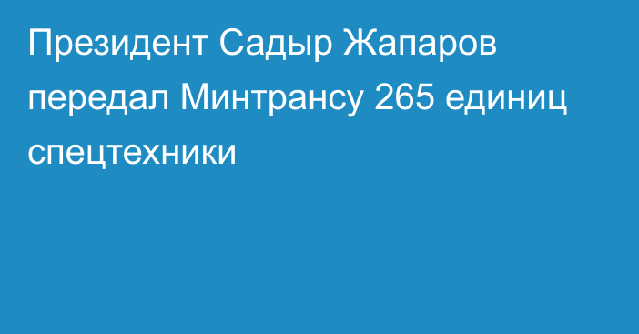 Президент Садыр Жапаров передал Минтрансу 265 единиц спецтехники