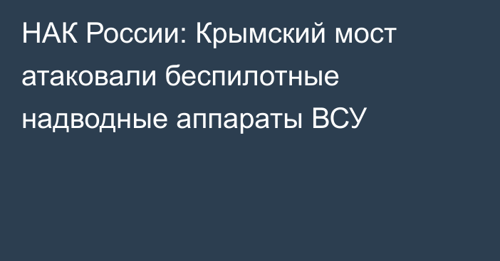 НАК России: Крымский мост атаковали беспилотные надводные аппараты ВСУ