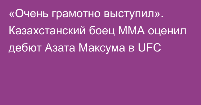 «Очень грамотно выступил». Казахстанский боец ММА оценил дебют Азата Максума в UFC