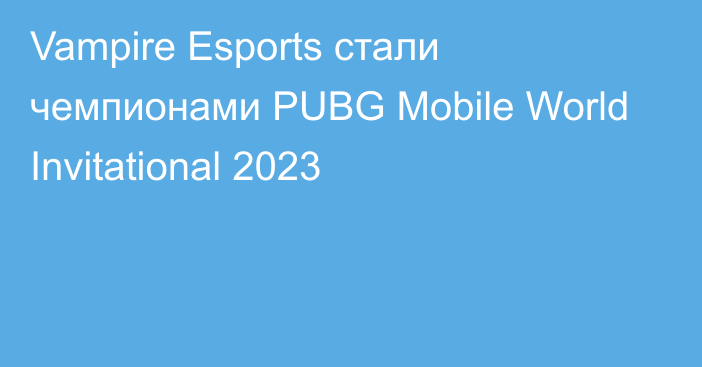 Vampire Esports стали чемпионами PUBG Mobile World Invitational 2023
