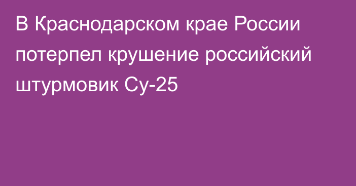 В  Краснодарском крае
России потерпел крушение российский штурмовик Су-25