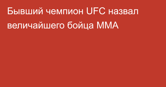 Бывший чемпион UFC назвал величайшего бойца MMA