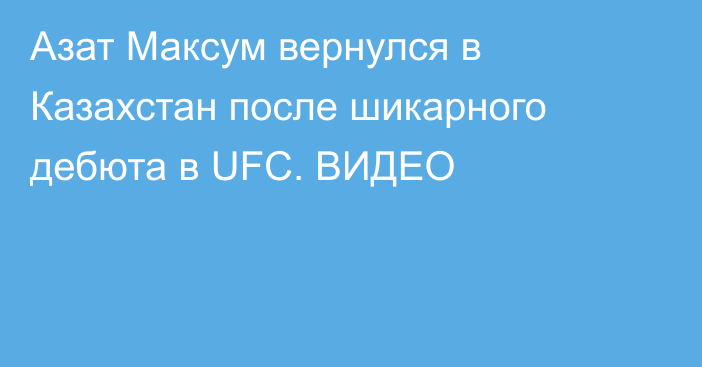 Азат Максум вернулся в Казахстан после шикарного дебюта в UFC. ВИДЕО