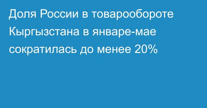 Доля России в товарообороте Кыргызстана в январе-мае сократилась до менее 20%