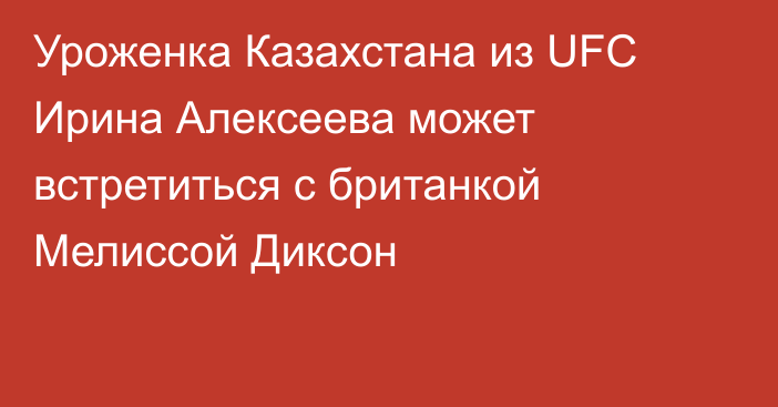 Уроженка Казахстана из UFC Ирина Алексеева может встретиться с британкой Мелиссой Диксон