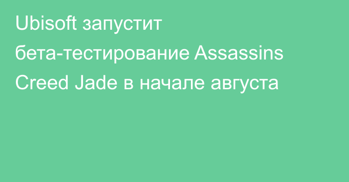 Ubisoft запустит бета-тестирование Assassins Creed Jade в начале августа