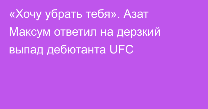 «Хочу убрать тебя». Азат Максум ответил на дерзкий выпад дебютанта UFC