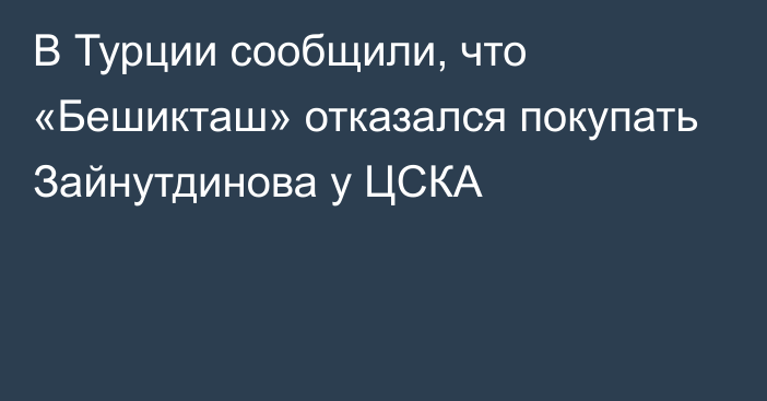 В Турции сообщили, что «Бешикташ» отказался покупать Зайнутдинова у ЦСКА