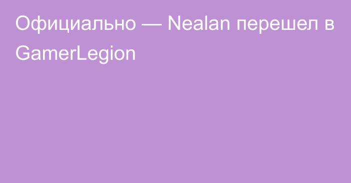 Официально — Nealan перешел в GamerLegion