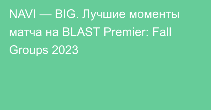 NAVI — BIG. Лучшие моменты матча на BLAST Premier: Fall Groups 2023
