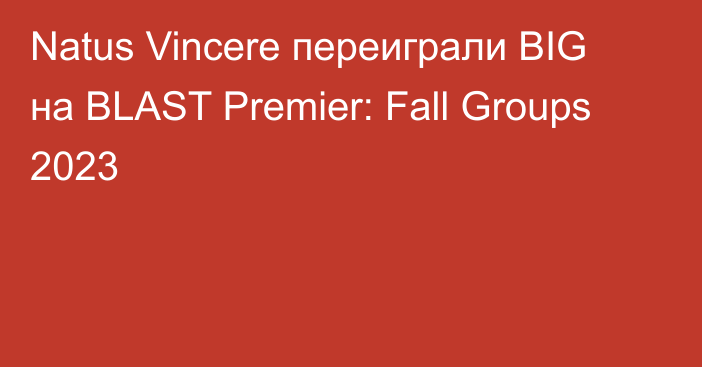 Natus Vincere переиграли BIG на BLAST Premier: Fall Groups 2023