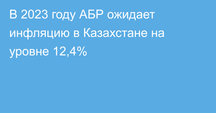 В 2023 году АБР ожидает инфляцию в Казахстане на уровне 12,4%