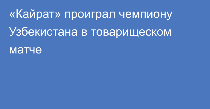 «Кайрат» проиграл чемпиону Узбекистана в товарищеском матче