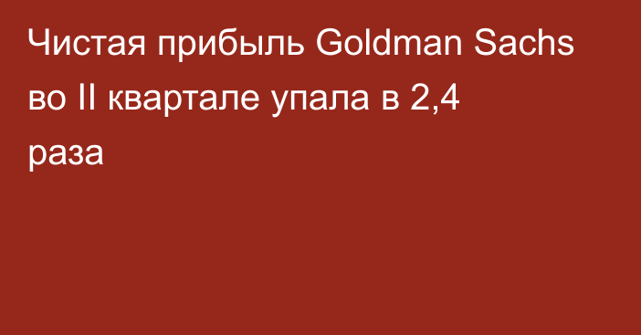 Чистая прибыль Goldman Sachs во II квартале упала в 2,4 раза