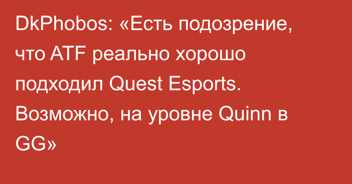 DkPhobos: «Есть подозрение, что ATF реально хорошо подходил Quest Esports. Возможно, на уровне Quinn в GG»
