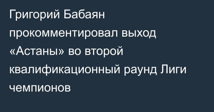 Григорий Бабаян прокомментировал выход «Астаны» во второй квалификационный раунд Лиги чемпионов