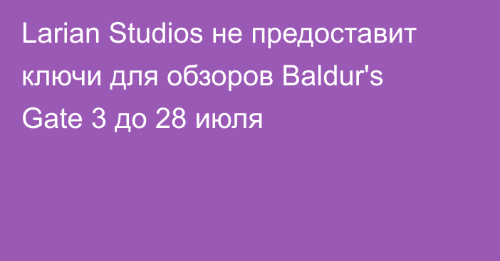 Larian Studios не предоставит ключи для обзоров Baldur's Gate 3 до 28 июля