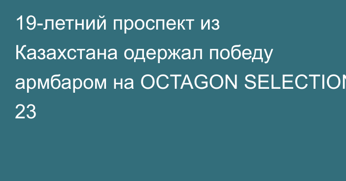 19-летний проспект из Казахстана одержал победу армбаром на OCTAGON SELECTION 23