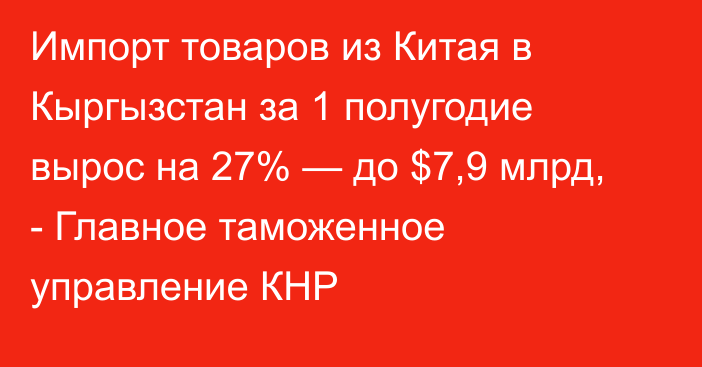 Импорт товаров из Китая в Кыргызстан за 1 полугодие вырос на 27% — до $7,9 млрд, - Главное таможенное управление КНР