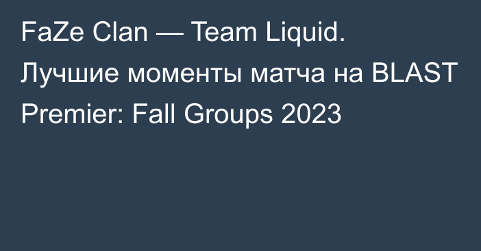 FaZe Clan — Team Liquid. Лучшие моменты матча на BLAST Premier: Fall Groups 2023