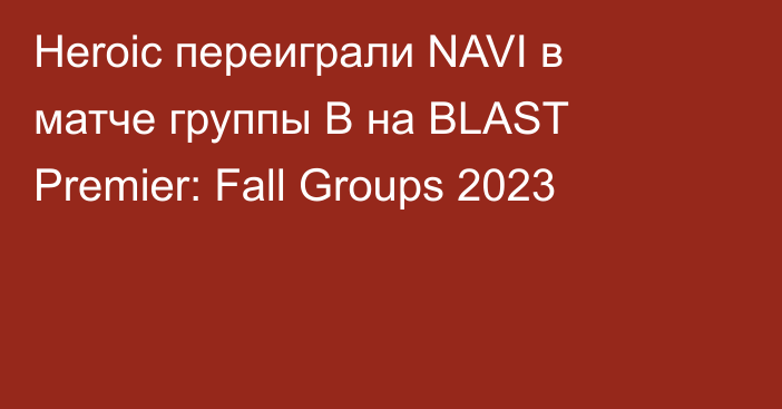 Heroic переиграли NAVI в матче группы B на BLAST Premier: Fall Groups 2023