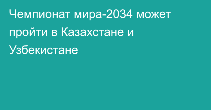 Чемпионат мира-2034 может пройти в Казахстане и Узбекистане