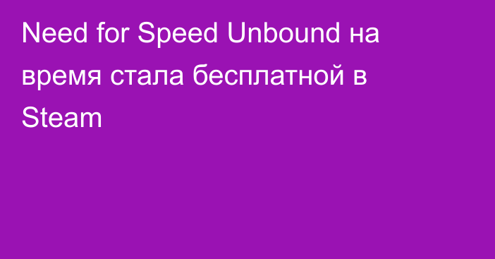 Need for Speed Unbound на время стала бесплатной в Steam