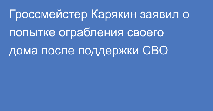 Гроссмейстер Карякин заявил о попытке ограбления своего дома после поддержки СВО