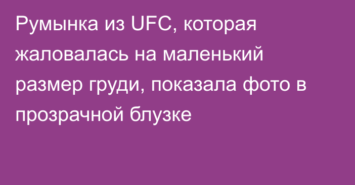 Румынка из UFC, которая жаловалась на маленький размер груди, показала фото в прозрачной блузке