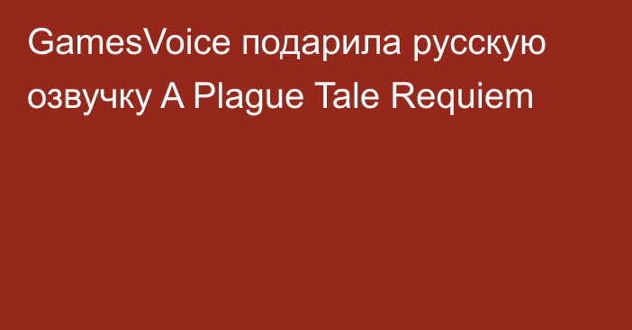 GamesVoice подарила русскую озвучку A Plague Tale Requiem