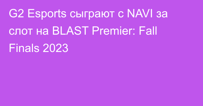 G2 Esports сыграют с NAVI за слот на BLAST Premier: Fall Finals 2023