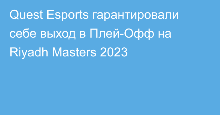 Quest Esports гарантировали себе выход в Плей-Офф на Riyadh Masters 2023