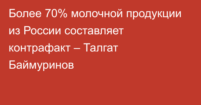 Более 70% молочной продукции из России составляет контрафакт – Талгат Баймуринов