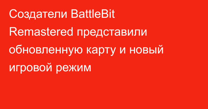 Создатели BattleBit Remastered представили обновленную карту и новый игровой режим