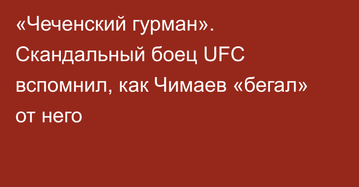 «Чеченский гурман». Скандальный боец UFC вспомнил, как Чимаев «бегал» от него