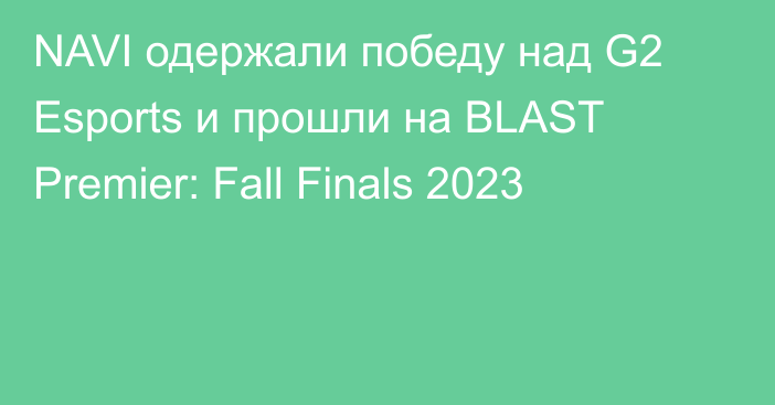 NAVI одержали победу над G2 Esports и прошли на BLAST Premier: Fall Finals 2023