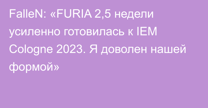 FalleN: «FURIA 2,5 недели усиленно готовилась к IEM Cologne 2023. Я доволен нашей формой»