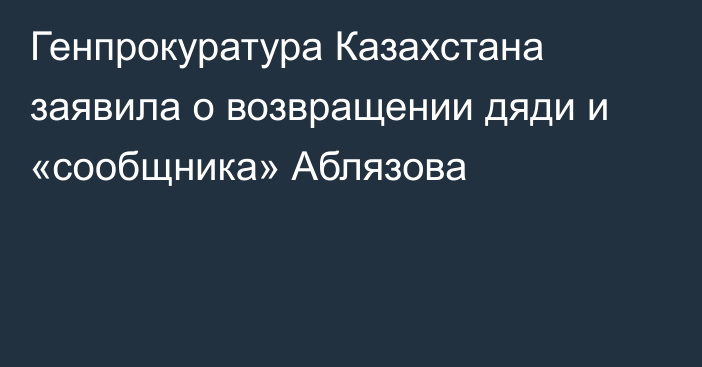 Генпрокуратура Казахстана заявила о возвращении дяди и «сообщника» Аблязова