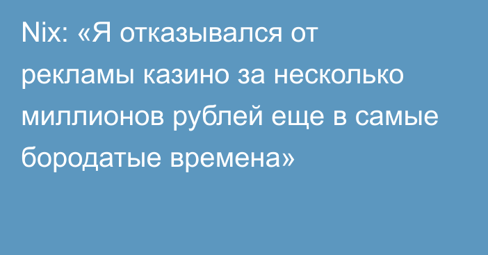 Nix: «Я отказывался от рекламы казино за несколько миллионов рублей еще в самые бородатые времена»