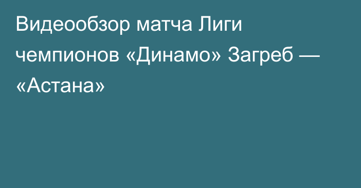 Видеообзор матча Лиги чемпионов «Динамо» Загреб — «Астана»