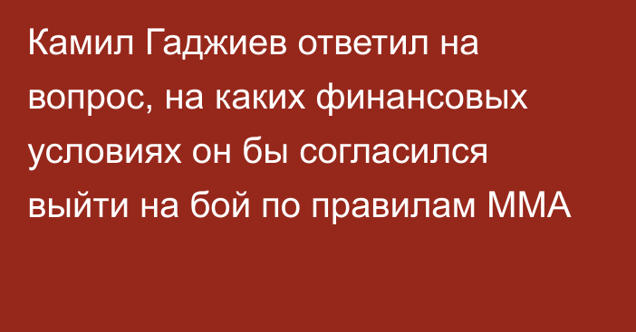 Камил Гаджиев ответил на вопрос, на каких финансовых условиях он бы согласился выйти на бой по правилам ММА
