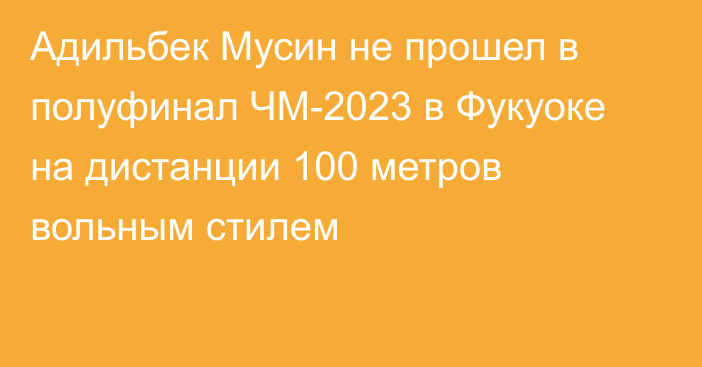 Адильбек Мусин не прошел в полуфинал ЧМ-2023 в Фукуоке на дистанции 100 метров вольным стилем