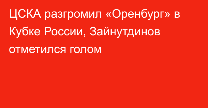ЦСКА разгромил «Оренбург» в Кубке России, Зайнутдинов отметился голом
