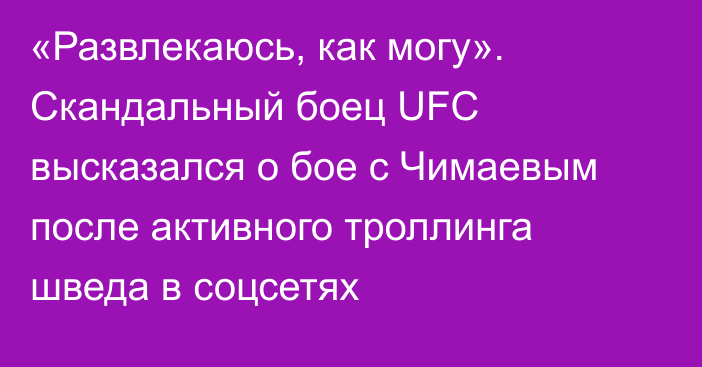 «Развлекаюсь, как могу». Скандальный боец UFC высказался о бое с Чимаевым после активного троллинга шведа в соцсетях