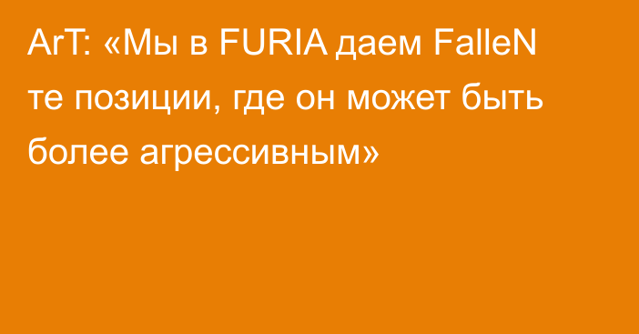 ArT: «Мы в FURIA даем FalleN те позиции, где он может быть более агрессивным»