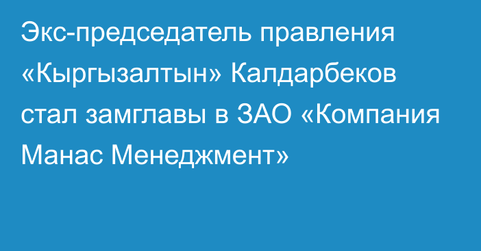 Экс-председатель правления «Кыргызалтын» Калдарбеков стал замглавы в ЗАО «Компания Манас Менеджмент»
