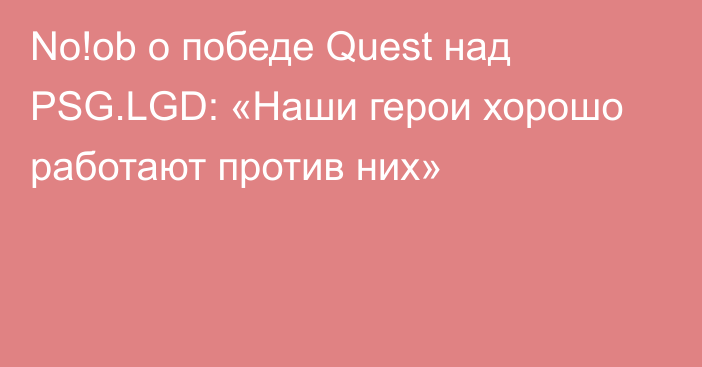 No!ob о победе Quest над PSG.LGD: «Наши герои хорошо работают против них»
