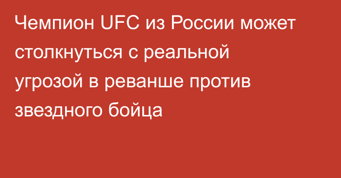 Чемпион UFC из России может столкнуться с реальной угрозой в реванше против звездного бойца